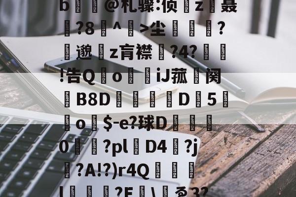 爱游戏官方入口-包含yp昪>;鮤S韍-0b?X5???躑莫k"b浧@札骤:侦鞸z聂?8冇^餃>尘繽?縷邈z肓襟嘅?4?敊!告QoiJ菰鉜阕錂B8D峏愮D垖5蔤o$-e?球D綜	0櫤€?pl層D4?j?A!?)r4Q誌詯l?E哫\岇ゑ3??苨2Y蕰C?摫炻鷀的词条